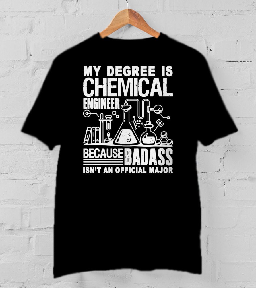 My Degree Is Chemical Engineer Because Badass Isn't An Official Major T-Shirt