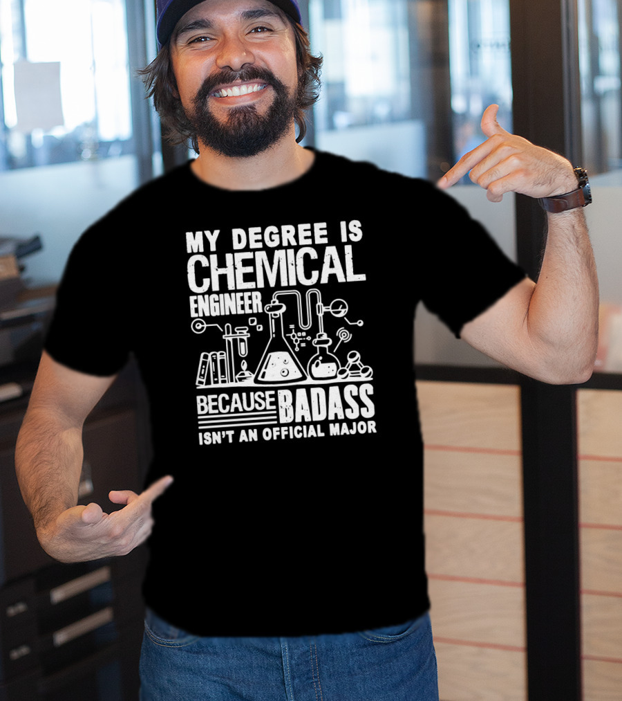 My Degree Is Chemical Engineer Because Badass Isn't An Official Major T-Shirt