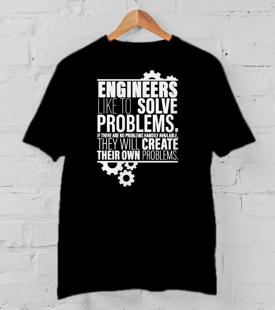Engineers Like To Solve Problems If There Are No Problems Handily Available They Will Create Their Own Problems T-Shirt