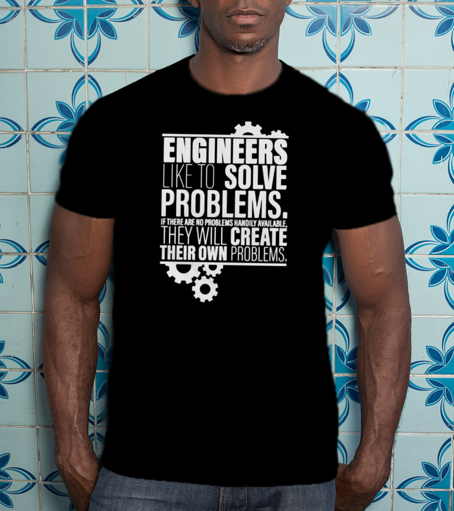 Engineers Like To Solve Problems If There Are No Problems Handily Available They Will Create Their Own Problems T-Shirt