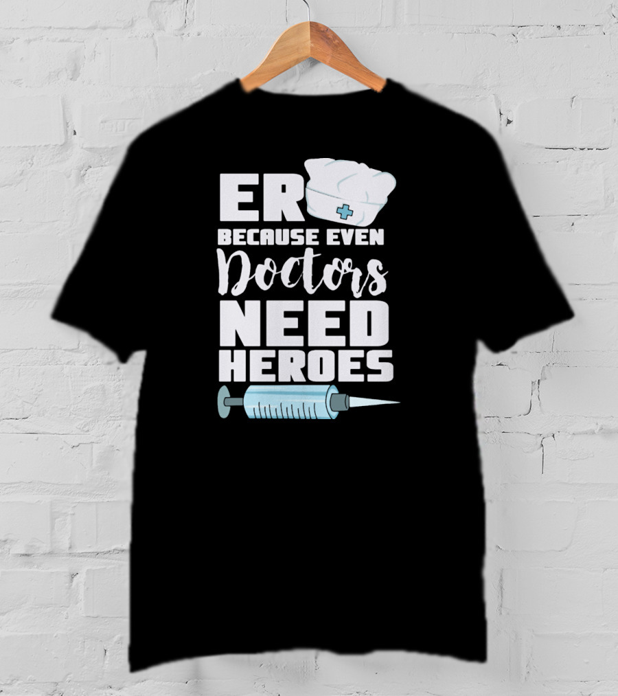 ER Because Even Doctors Need Heroes Nurse Assistant Hospital T-Shirt