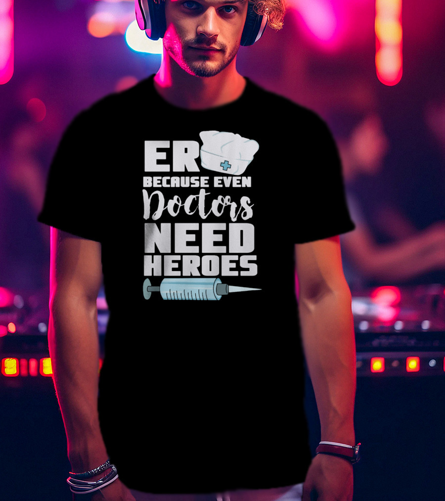 ER Because Even Doctors Need Heroes Nurse Assistant Hospital T-Shirt