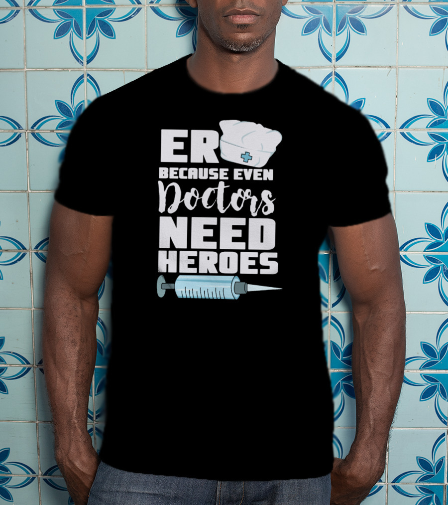 ER Because Even Doctors Need Heroes Nurse Assistant Hospital T-Shirt