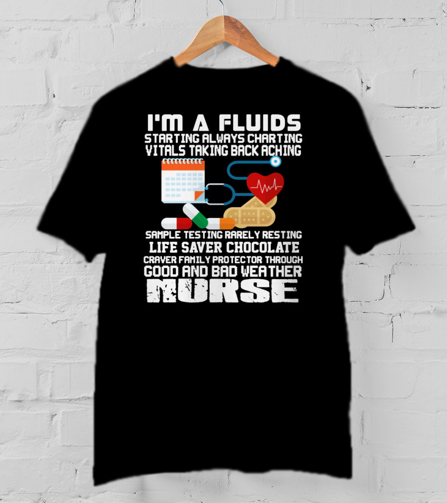 I'm A Fluids Starting Always Charting Vitals Taking Back Aching Sample Testing Rarely Resting Life Saver Chocolate Craver Family Protector Through Good And Bad Weather Nurse T-Shirt