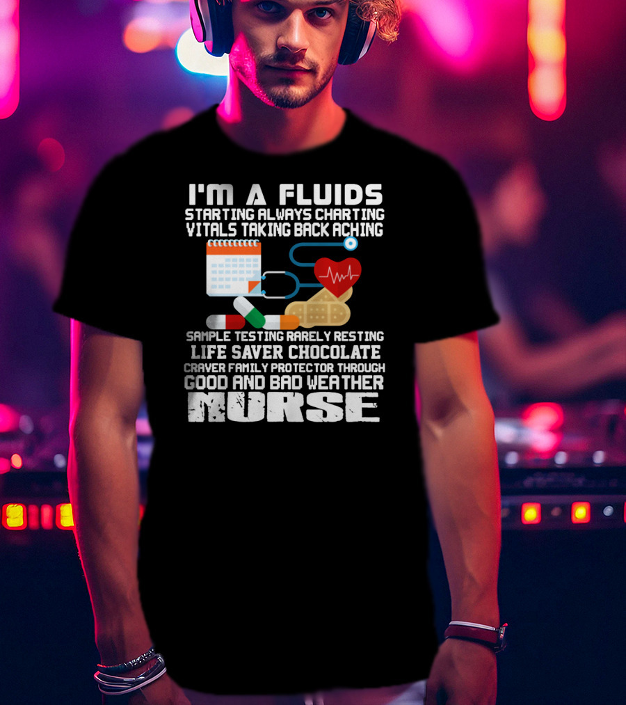 I'm A Fluids Starting Always Charting Vitals Taking Back Aching Sample Testing Rarely Resting Life Saver Chocolate Craver Family Protector Through Good And Bad Weather Nurse T-Shirt