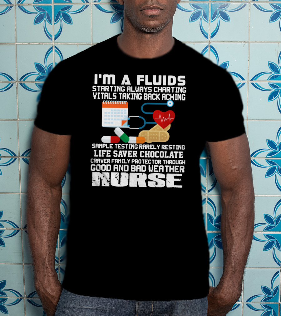 I'm A Fluids Starting Always Charting Vitals Taking Back Aching Sample Testing Rarely Resting Life Saver Chocolate Craver Family Protector Through Good And Bad Weather Nurse T-Shirt