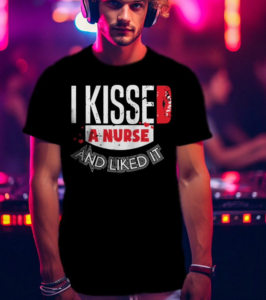 I Kissed A Nurse And Liked It RN LPN NP Nurse Husband Spouse Wife Boyfriend Girlfriend T-Shirt