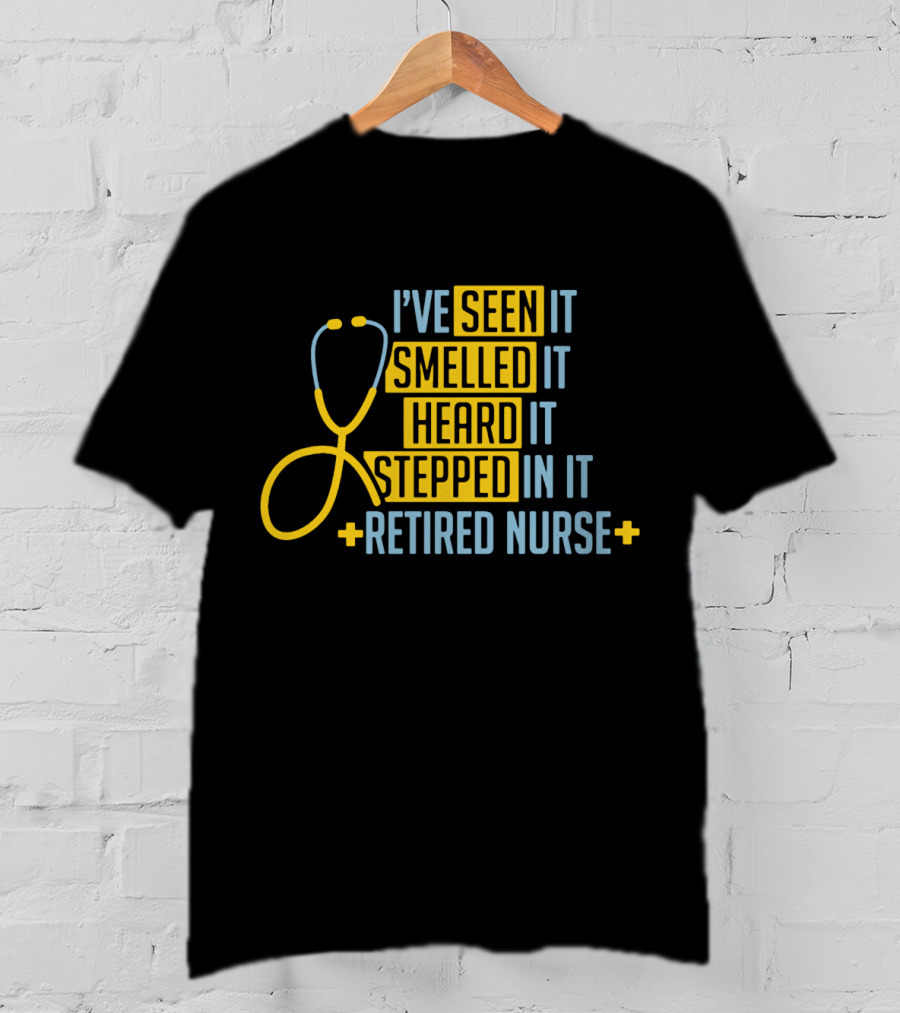 I’ve Seen It Smelled It Heard It Stepped In It Retired Nurse T-Shirt