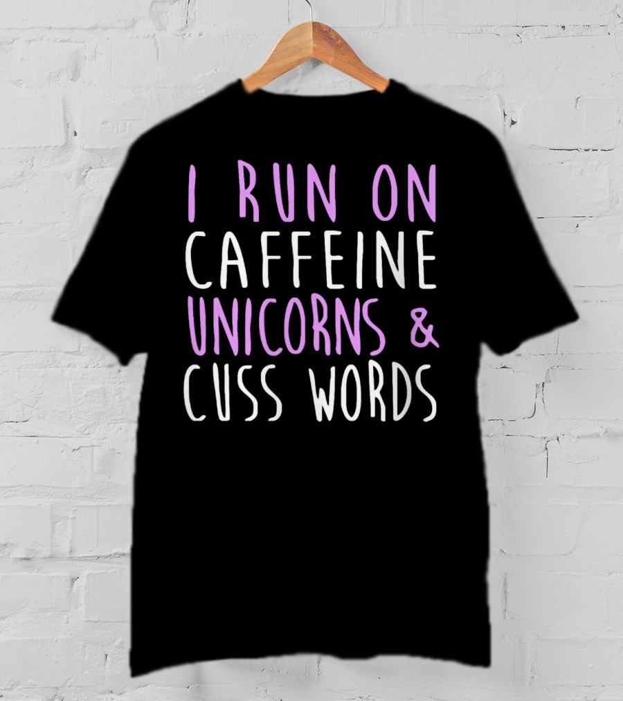 I Run On Caffeine Unicorns And Cuss Words T-Shirt