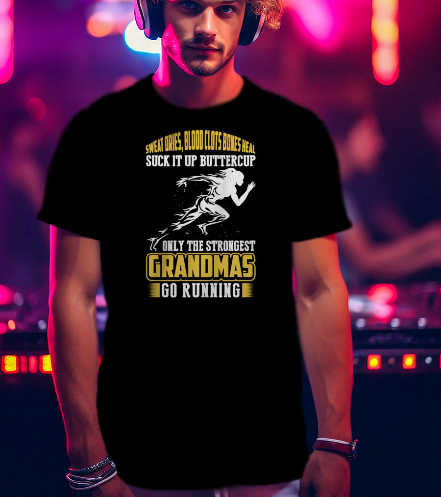 Sweat Dries Blood Clots Bones Heal Suck It Up Buttercup Only The Strongest Grandmas Go Running T-Shirt
