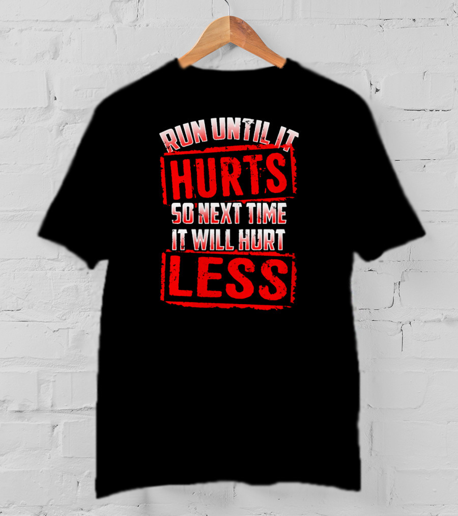 Run Until It Hurts So Next Time It Will Hurt Less T-Shirt