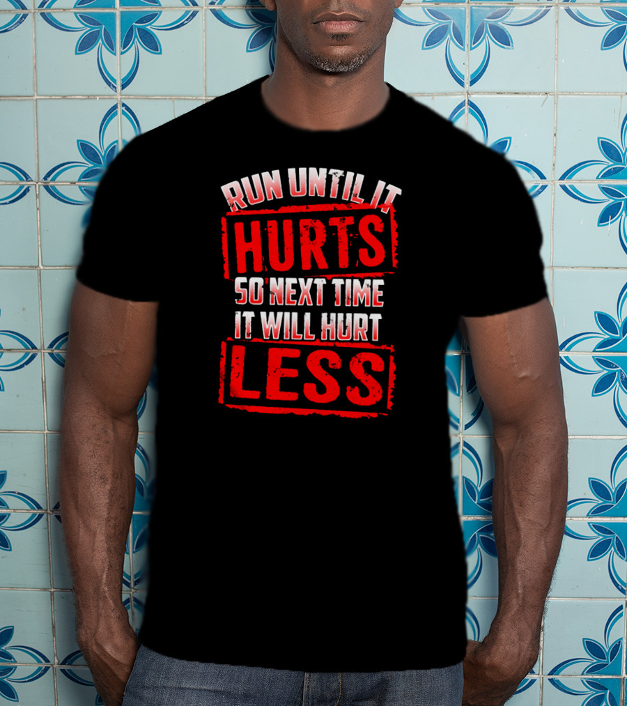 Run Until It Hurts So Next Time It Will Hurt Less T-Shirt
