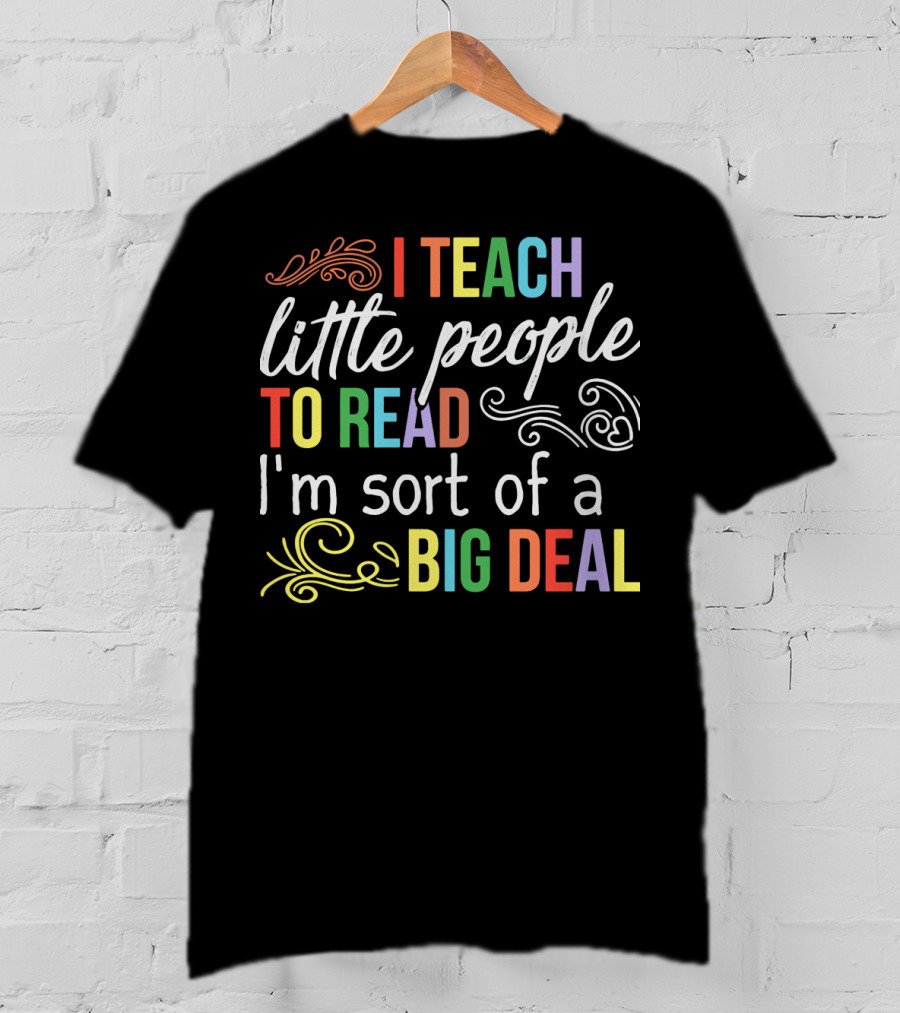 I Teach Little People To Read I'm Sort Of A Big Deal T-Shirt