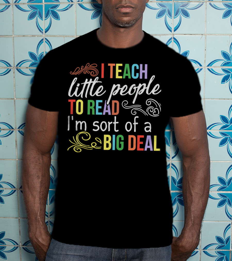 I Teach Little People To Read I'm Sort Of A Big Deal T-Shirt
