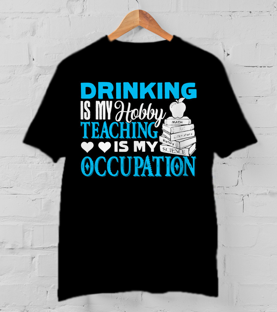 Drinking Is My Hobby Teaching Is My Occupation Math Art Literature History Science T-Shirt