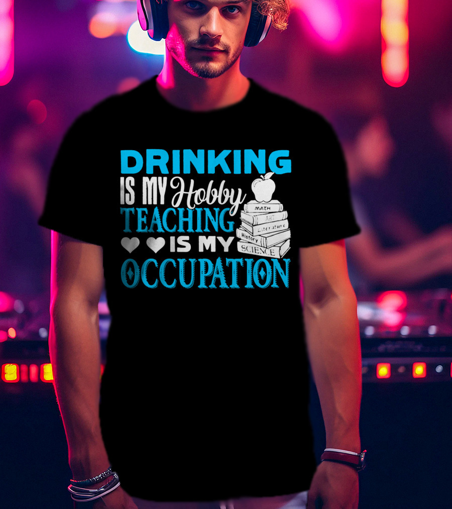 Drinking Is My Hobby Teaching Is My Occupation Math Art Literature History Science T-Shirt