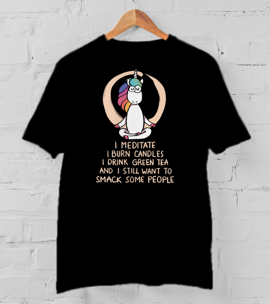 I Meditate I Burn Candles I Drink Green Tea And I Still Want To Smack Some People Unicorn T-Shirt