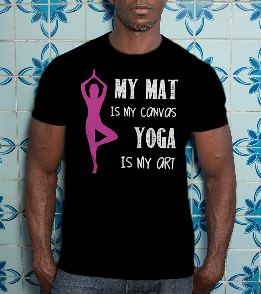 My Mat Is My Canvas Yoga Is My T-Shirt