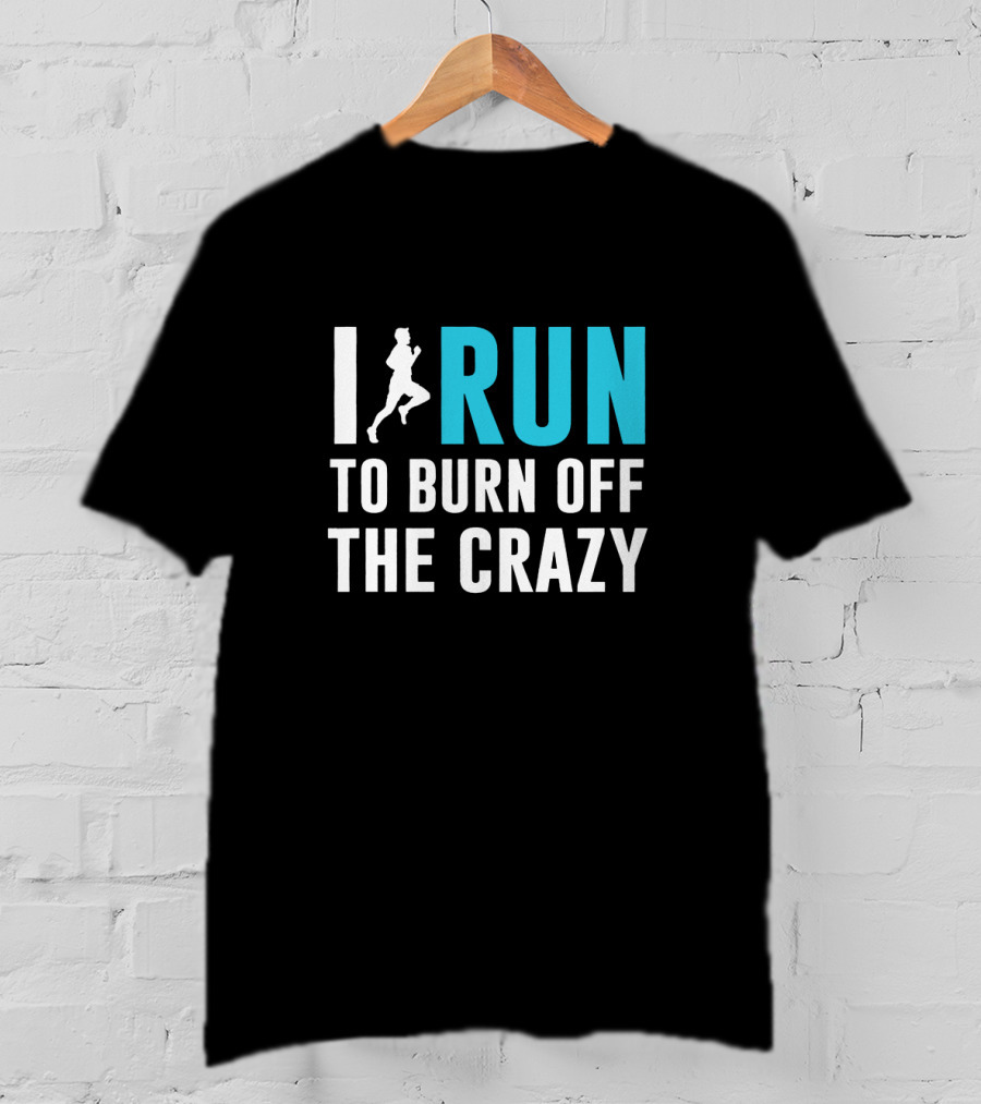 I Run To Burn Off The Crazy Running Motivational T-Shirt