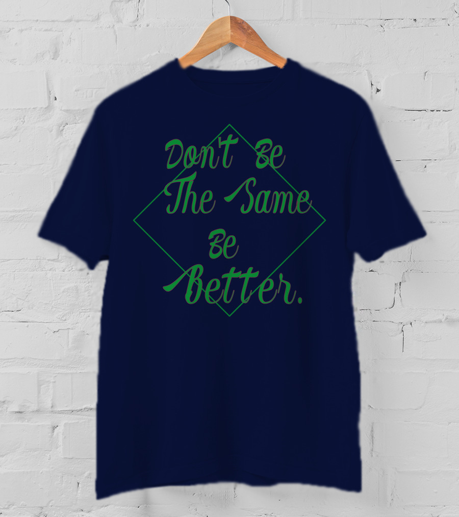 Don't Be The Same Be Better T-Shirt