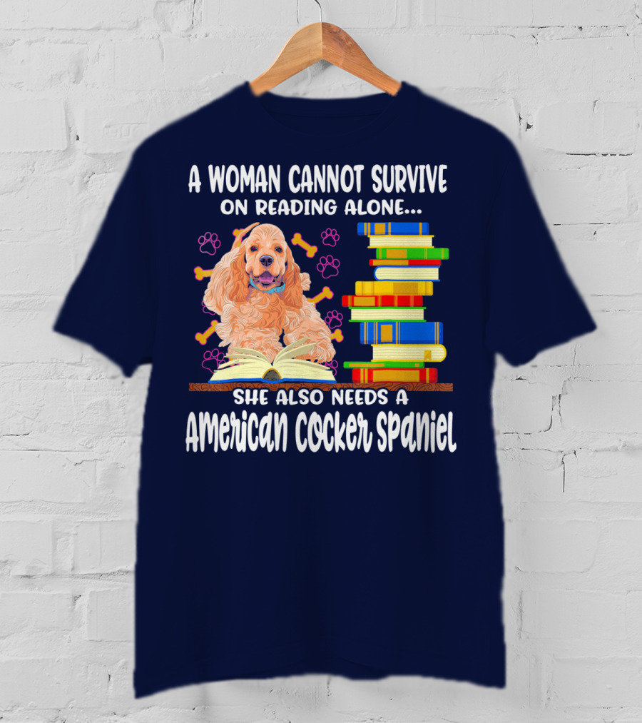 A Woman Cannot Survive On Reading Alone She Also Needs A American Cocker Spaniel T-Shirt