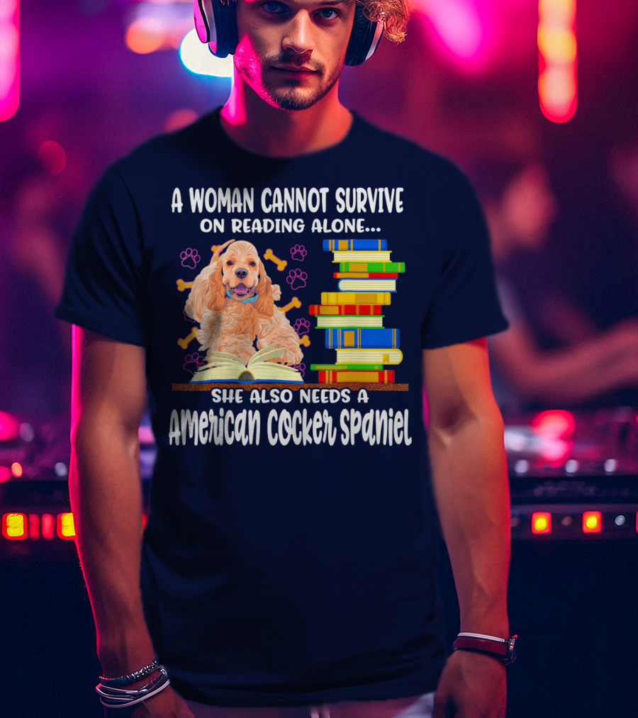 A Woman Cannot Survive On Reading Alone She Also Needs A American Cocker Spaniel T-Shirt