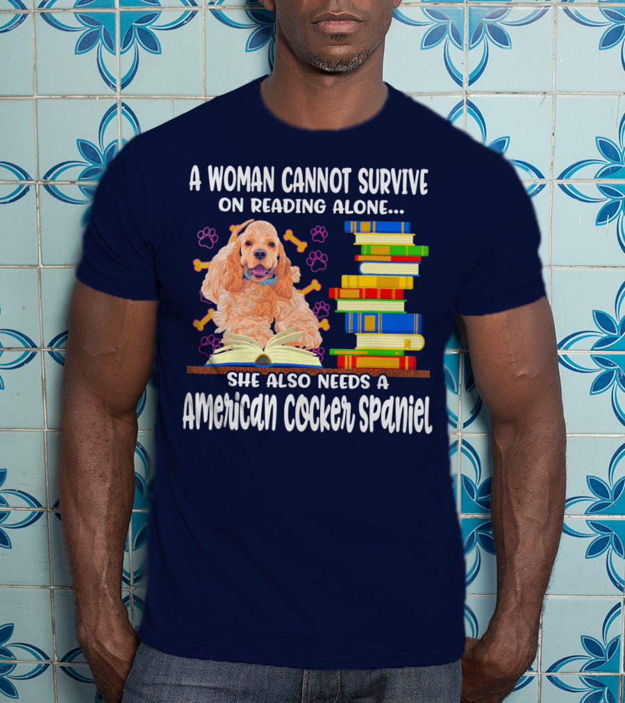 A Woman Cannot Survive On Reading Alone She Also Needs A American Cocker Spaniel T-Shirt
