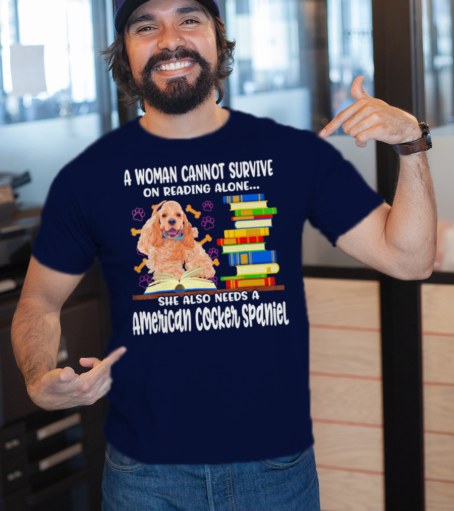 A Woman Cannot Survive On Reading Alone She Also Needs A American Cocker Spaniel T-Shirt