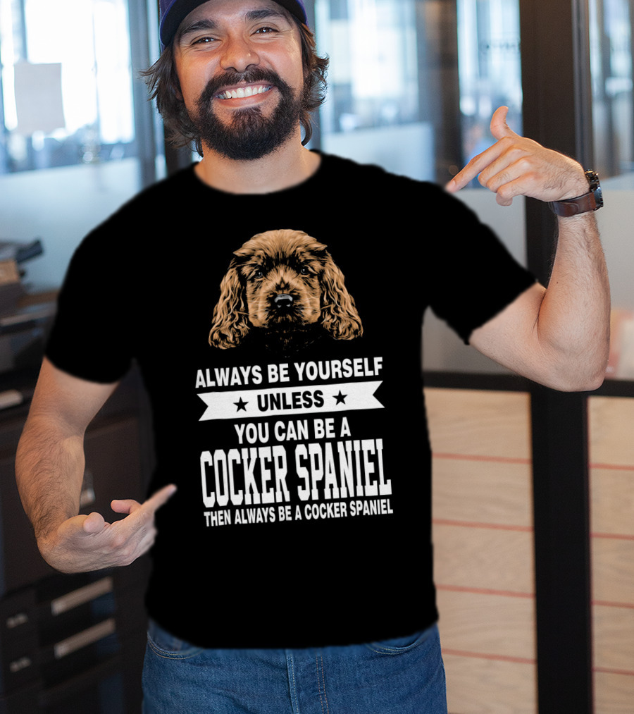 Always Be Yourself Unless You Can Be A Cocker Spaniel Then Always Be A Cocker Spaniel T-Shirt