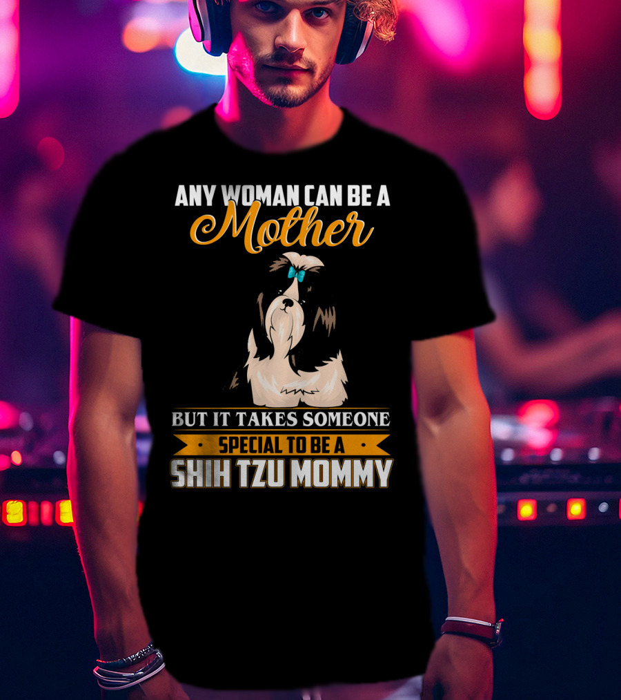 Any Woman Can Be A Mother But It Takes Someone Special To Be A Shih Tzu Mommy T-Shirt