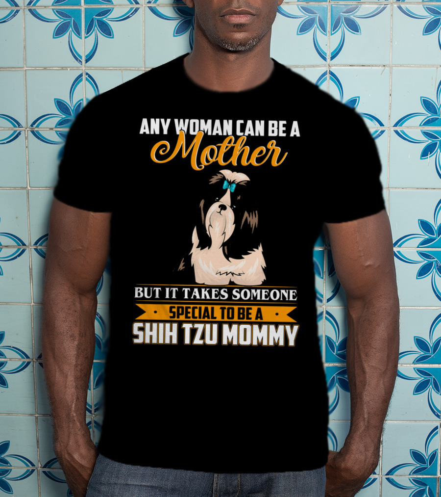 Any Woman Can Be A Mother But It Takes Someone Special To Be A Shih Tzu Mommy T-Shirt