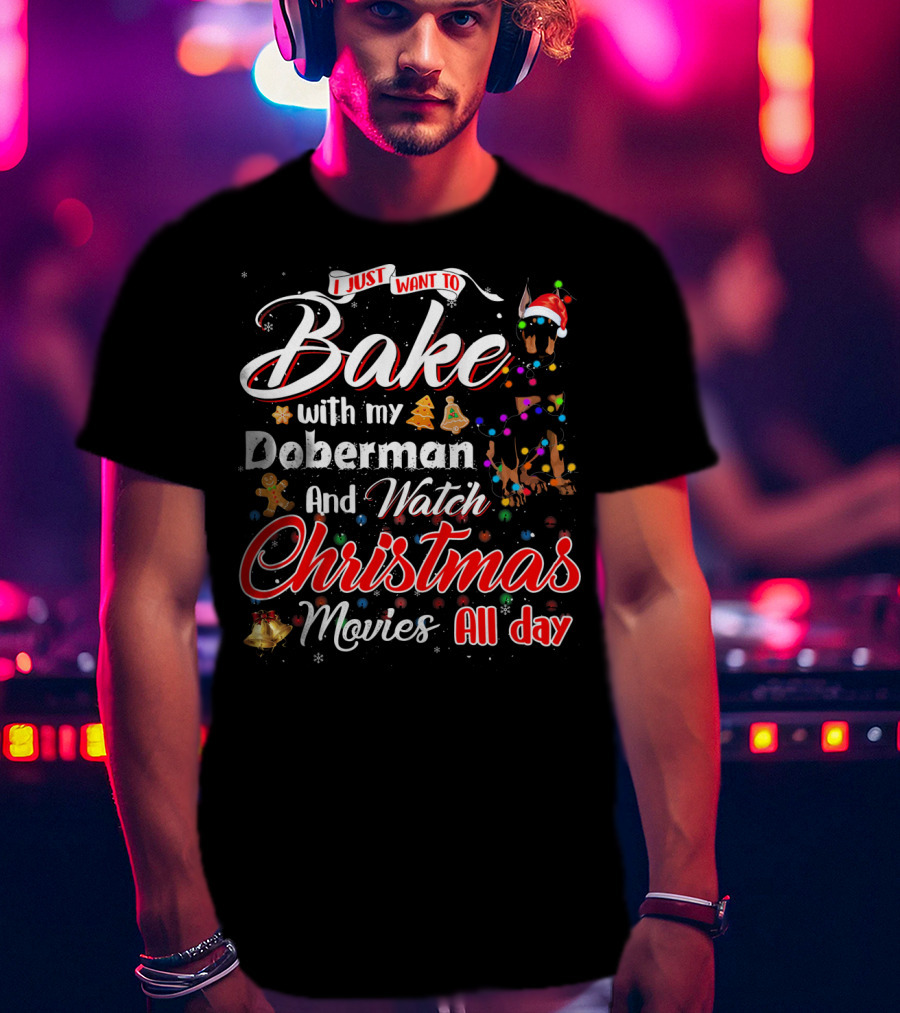 I Just Want To Bake With My Doberman And Watch Christmas Movies All Day T-Shirt