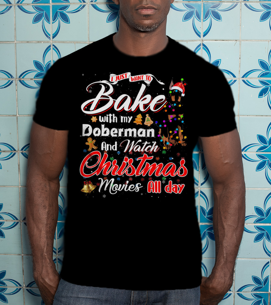 I Just Want To Bake With My Doberman And Watch Christmas Movies All Day T-Shirt
