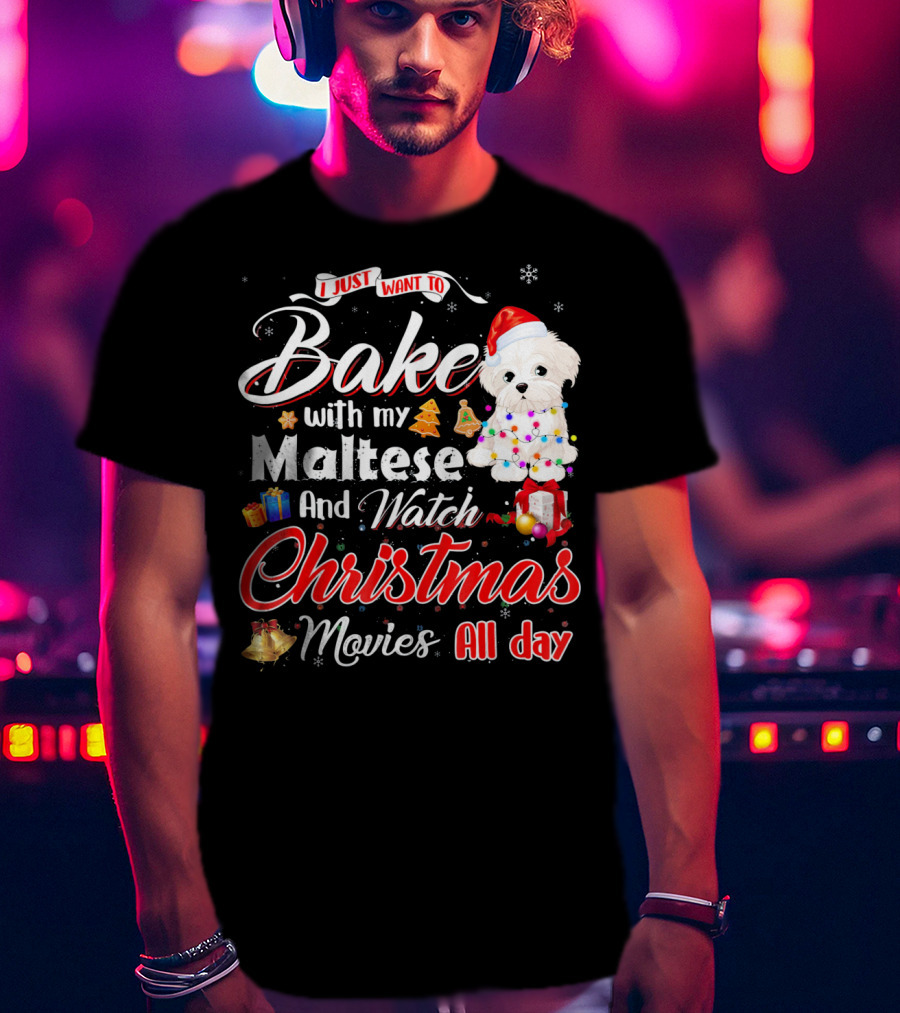 I Just Want To Bake With My Maltese And Watch Christmas Movies All Day T-Shirt