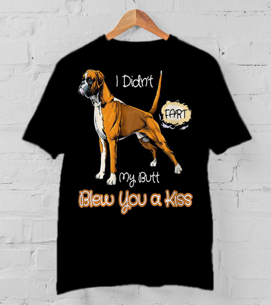 I Didn't Fart My Butt Blew You A Kiss Boxer Dog Funny For Peoples Who Love Boxer T-Shirt