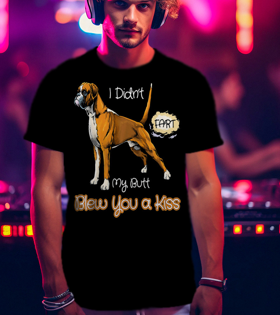 I Didn't Fart My Butt Blew You A Kiss Boxer Dog Funny For Peoples Who Love Boxer T-Shirt