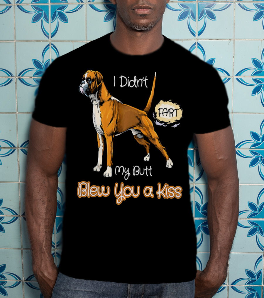 I Didn't Fart My Butt Blew You A Kiss Boxer Dog Funny For Peoples Who Love Boxer T-Shirt