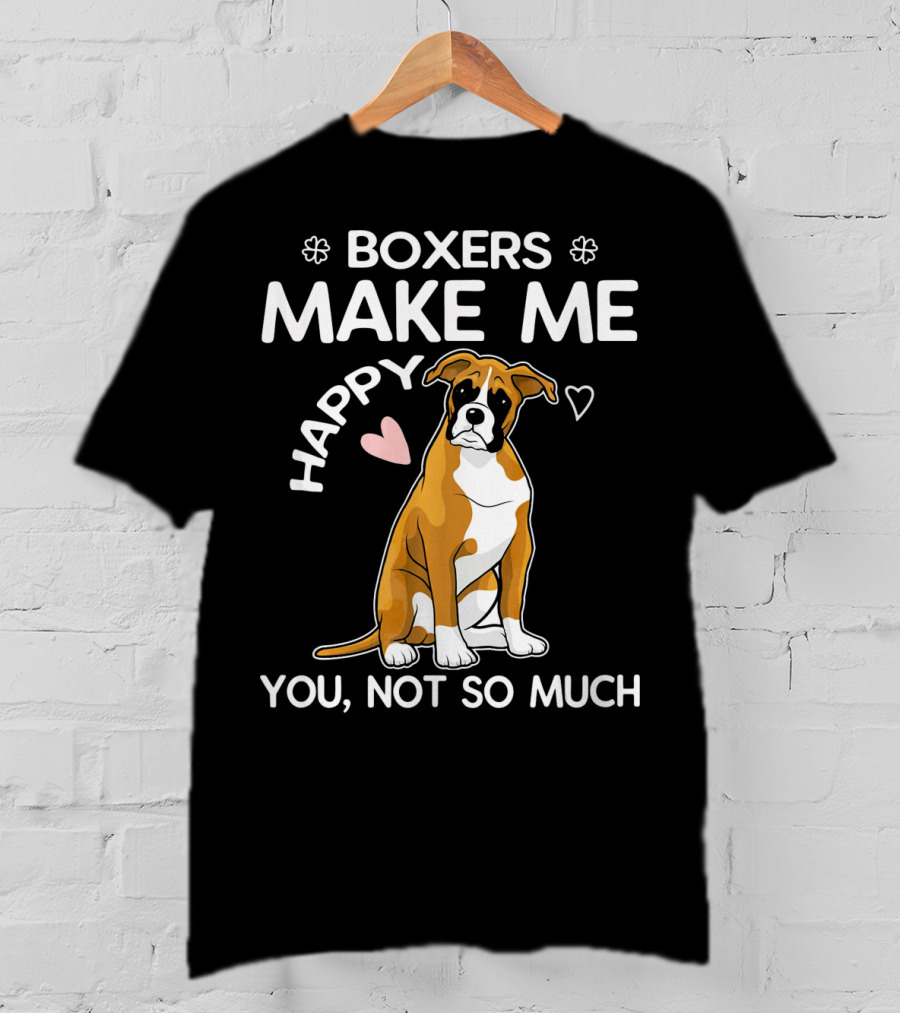 Boxers Make ME Happy You, Not So Much T-Shirt
