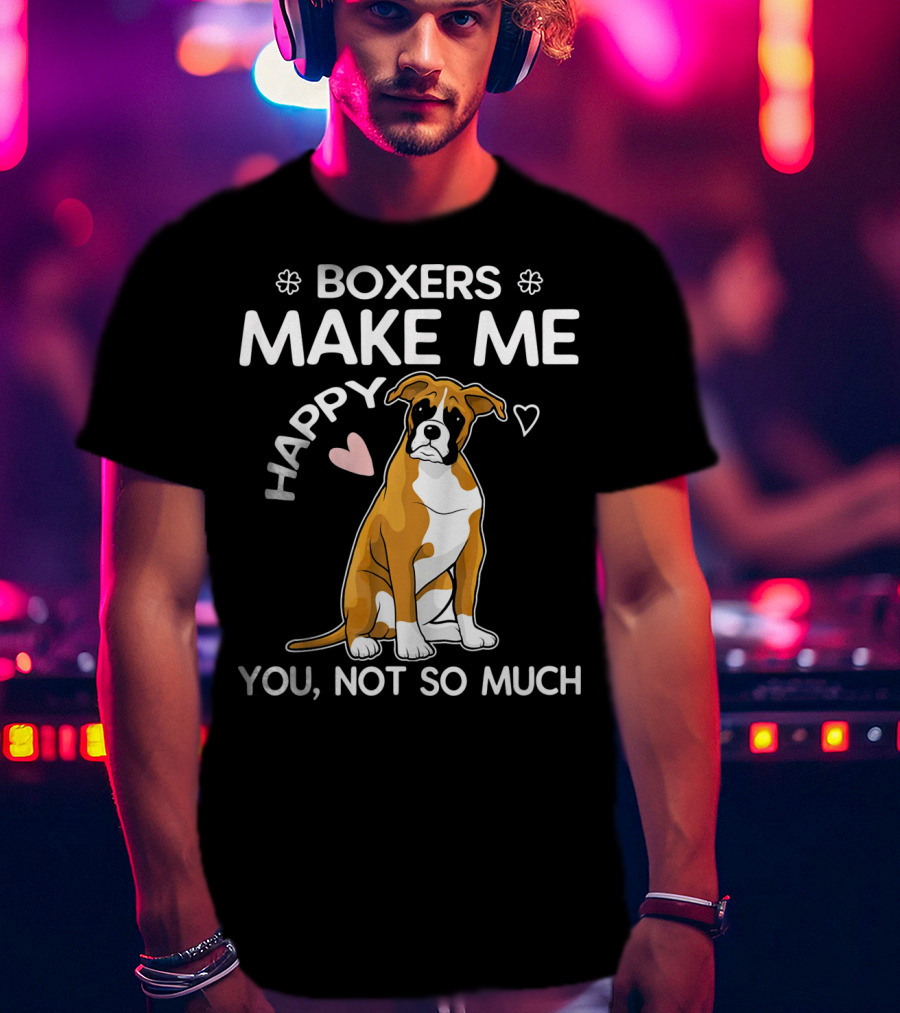 Boxers Make ME Happy You, Not So Much T-Shirt