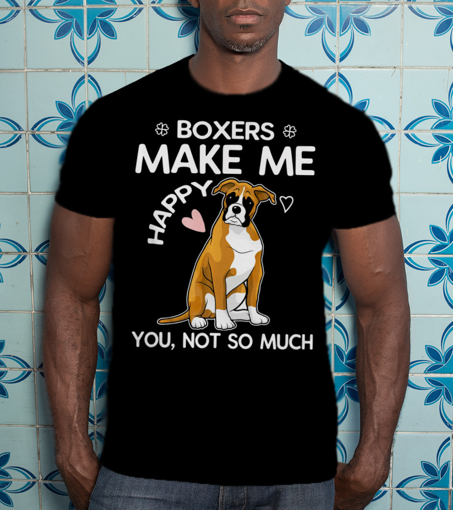 Boxers Make ME Happy You, Not So Much T-Shirt