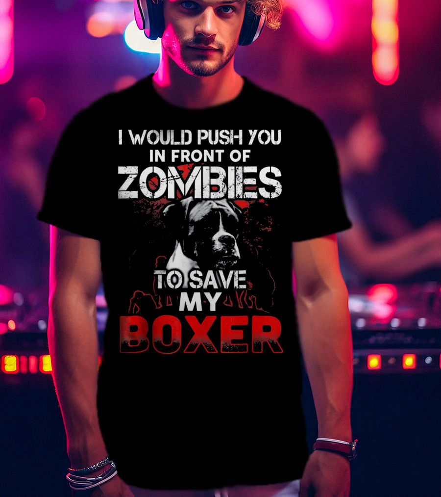 I Would Push You In Front Of Zombies To Save My Boxer T-Shirt