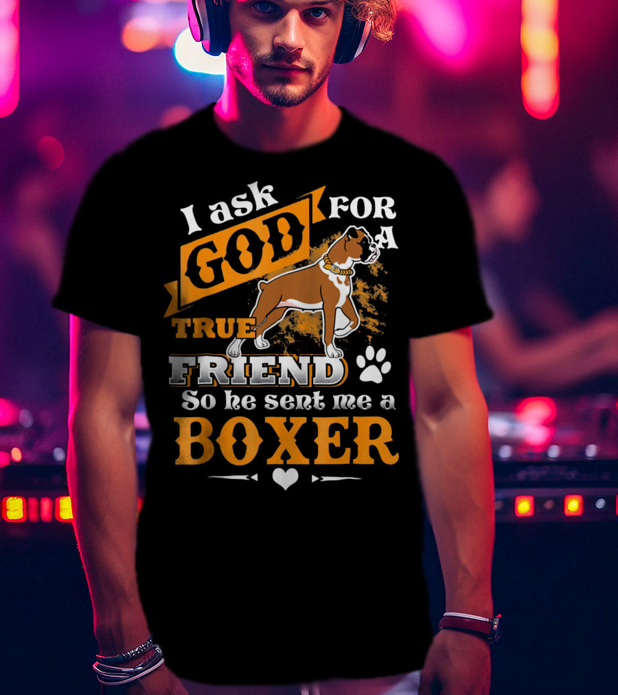 I Ask God For A True Friend So He Sent Me A Boxer T-Shirt