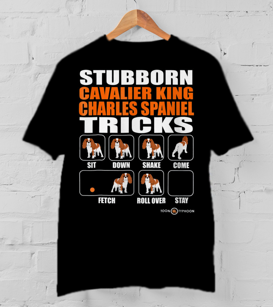 Stubborn Cavalier King Charles Spaniel Tricks Sit Down Shake Come Fetch Roll Over Stay T-Shirt