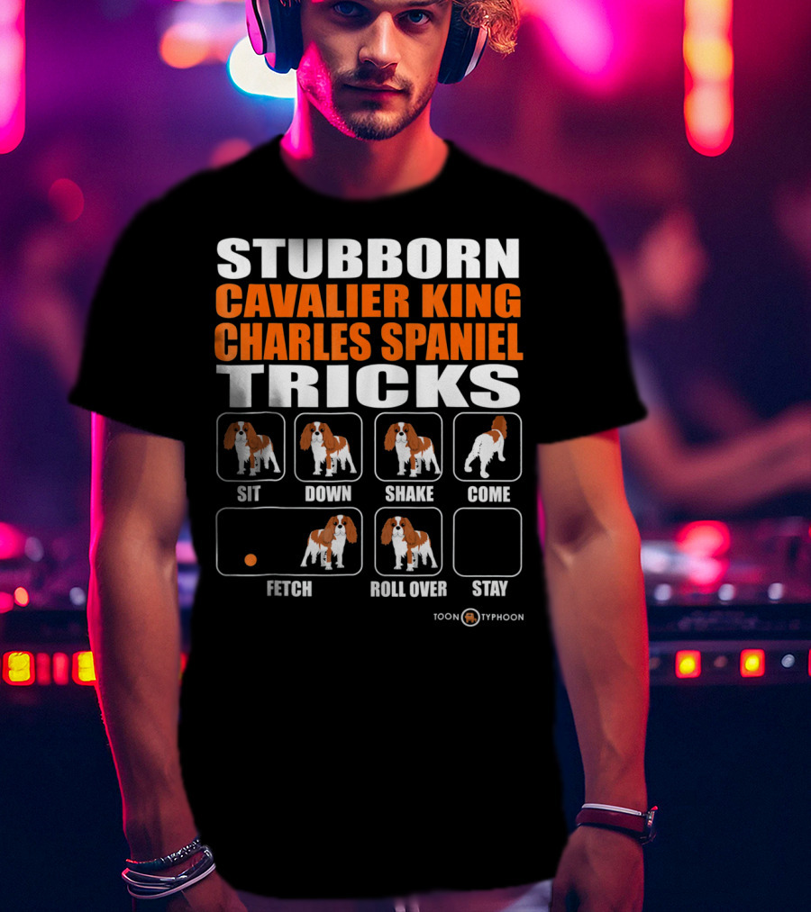 Stubborn Cavalier King Charles Spaniel Tricks Sit Down Shake Come Fetch Roll Over Stay T-Shirt