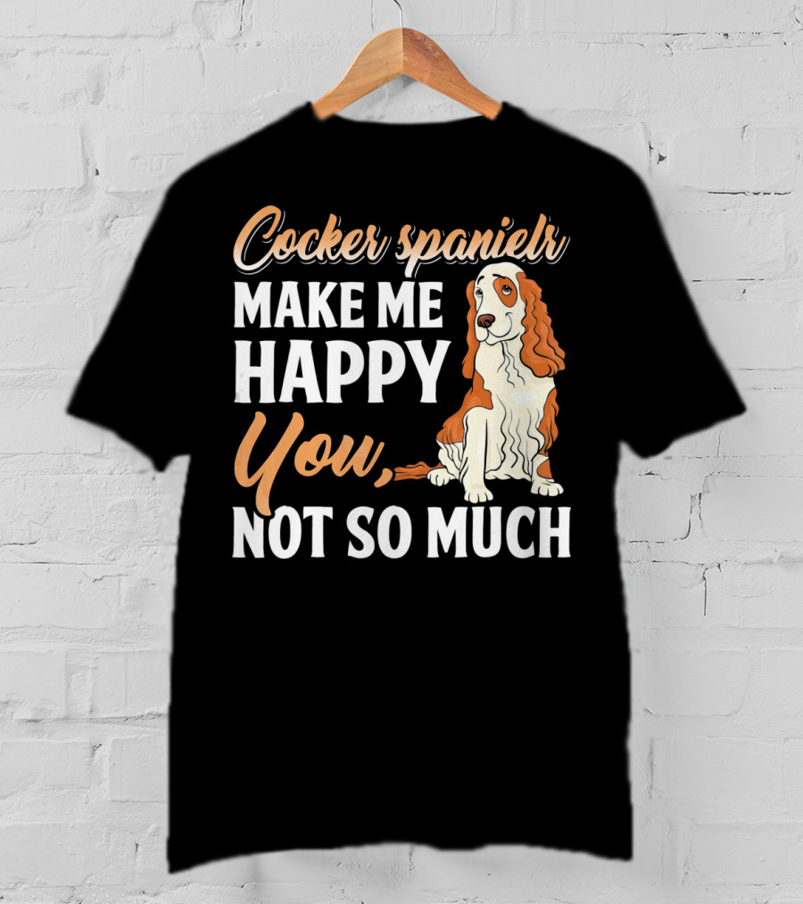 Cocker Spaniel Make Me Happy You Not So Much T-Shirt
