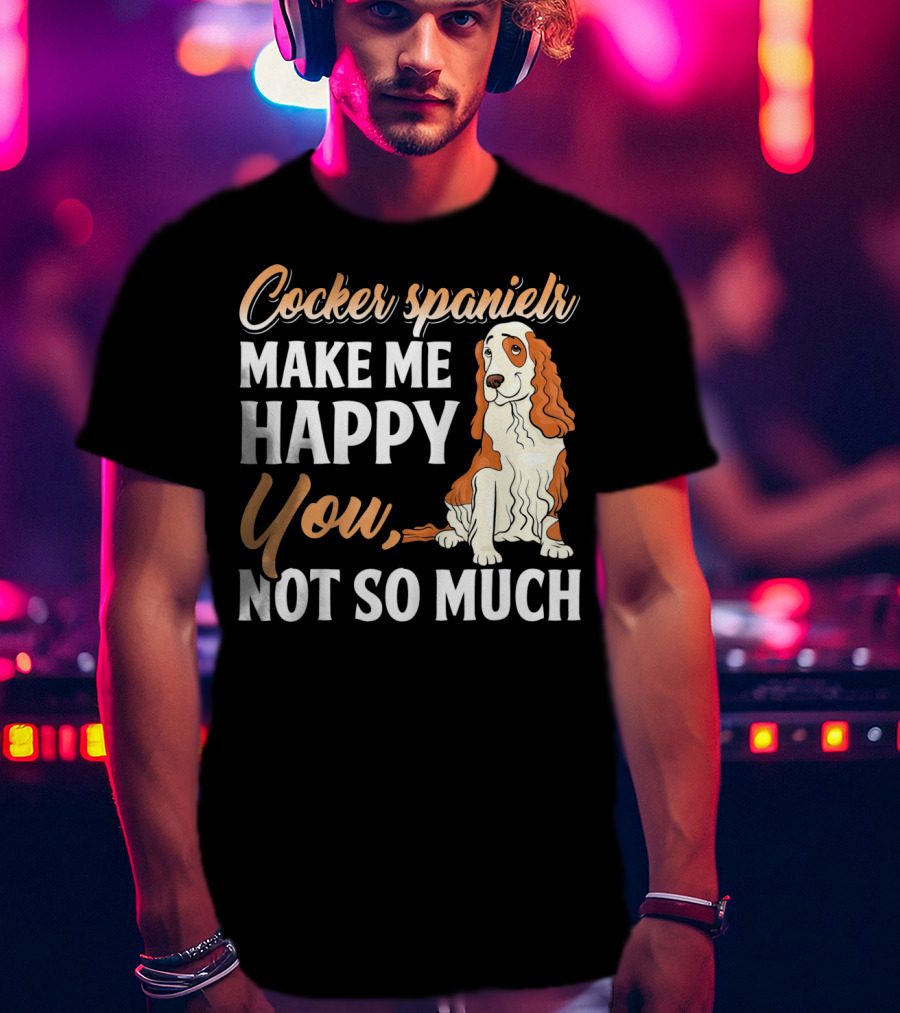 Cocker Spaniel Make Me Happy You Not So Much T-Shirt