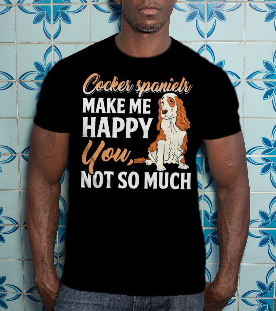 Cocker Spaniel Make Me Happy You Not So Much T-Shirt