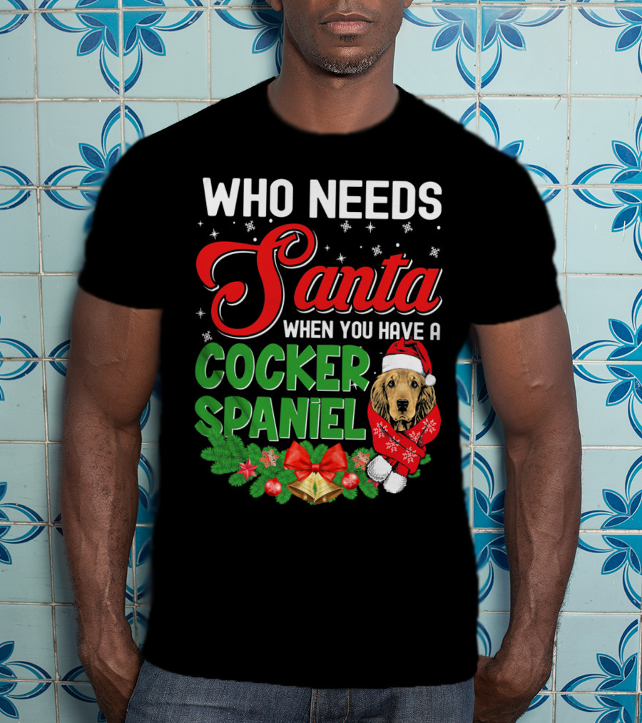 Who Needs Santa When You Have A Cocker Spaniel T-Shirt