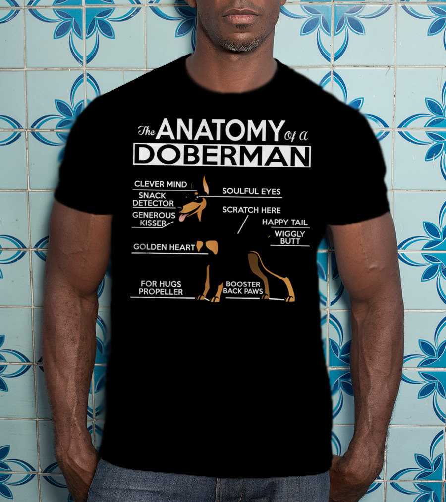 The Anatomy Of A Doberman Clever Mind Snack Detector Generous Kisser Golden Heart Soulful Eyes Scratch Here Happy Tail Wiggly Butt For Hugs Propeller Booster Back Paws T-Shirt