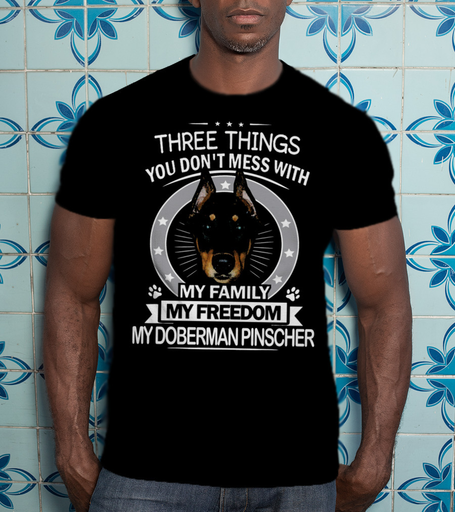 Three Things You Don't Mess With My Family My Freedom My Doberman Pinscher T-Shirt